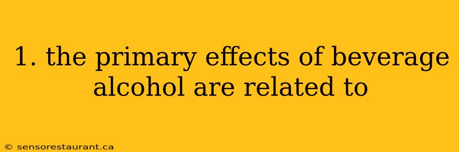 1. the primary effects of beverage alcohol are related to