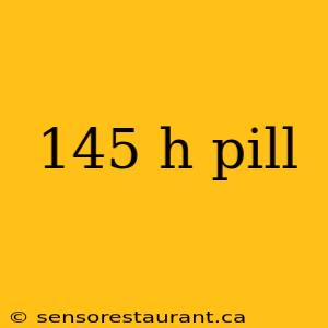 145 h pill