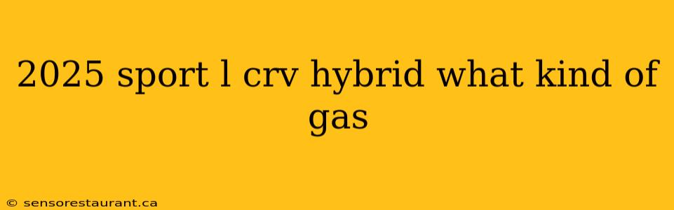 2025 sport l crv hybrid what kind of gas