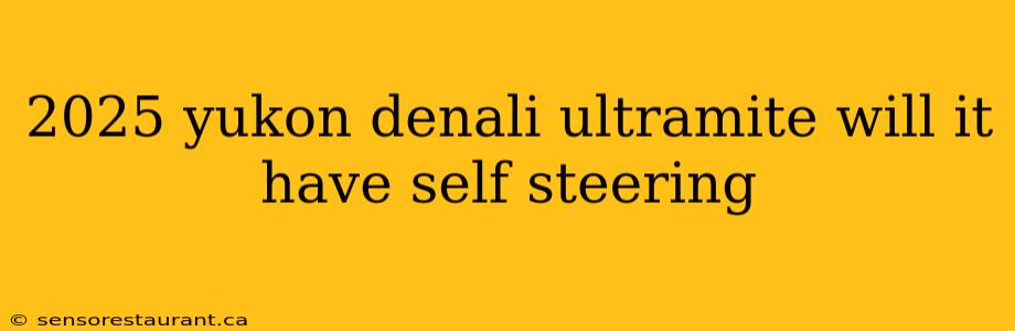2025 yukon denali ultramite will it have self steering