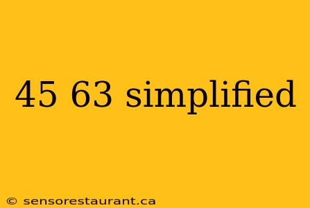 45 63 simplified