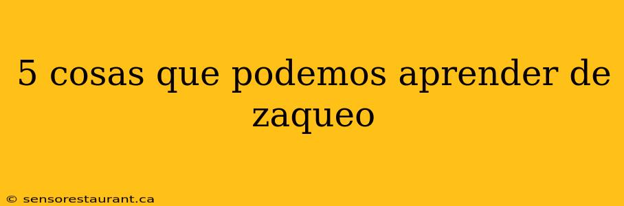 5 cosas que podemos aprender de zaqueo