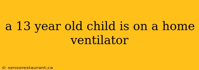 a 13 year old child is on a home ventilator