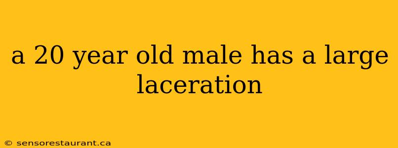 a 20 year old male has a large laceration