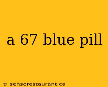 a 67 blue pill