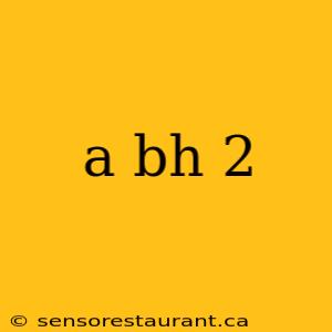 a bh 2