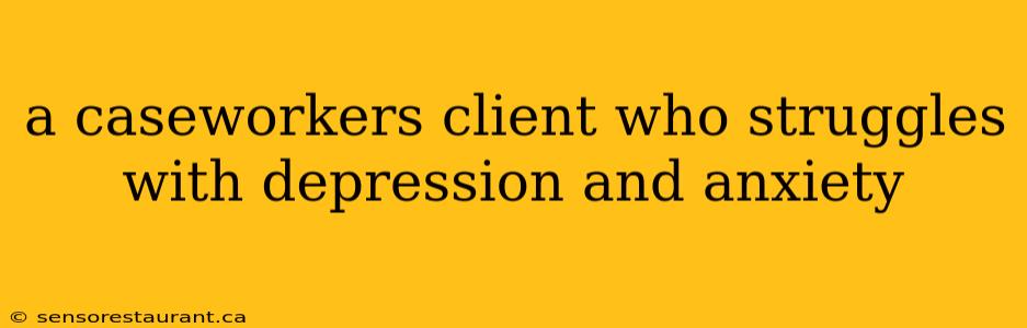 a caseworkers client who struggles with depression and anxiety