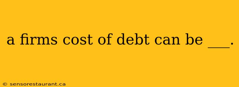 a firms cost of debt can be ___.