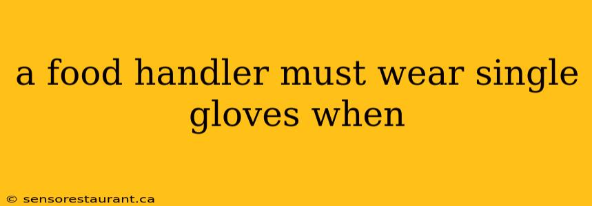 a food handler must wear single gloves when