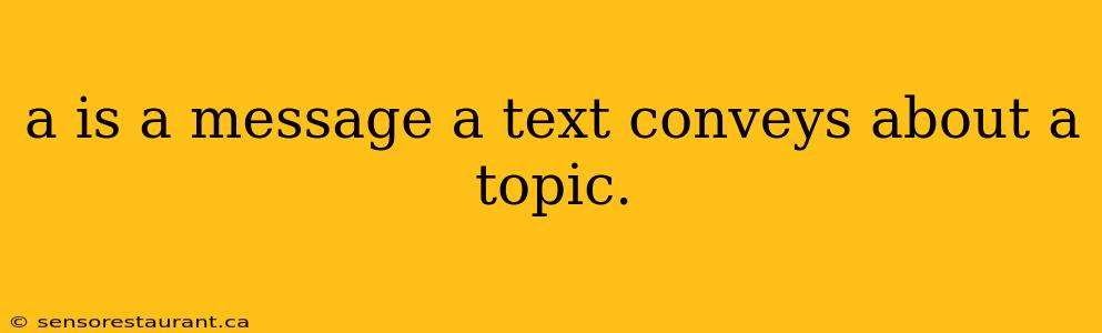 a is a message a text conveys about a topic.