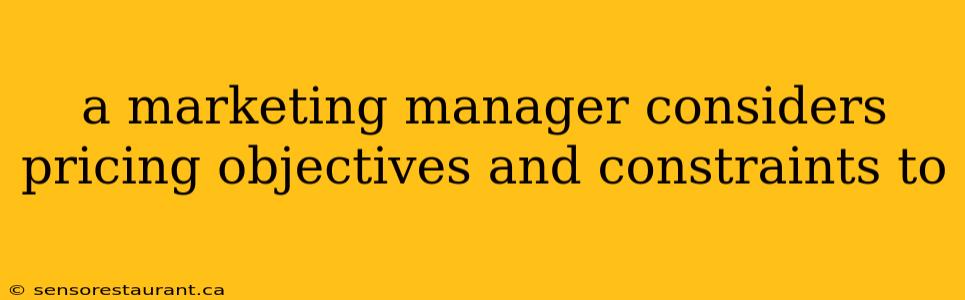 a marketing manager considers pricing objectives and constraints to