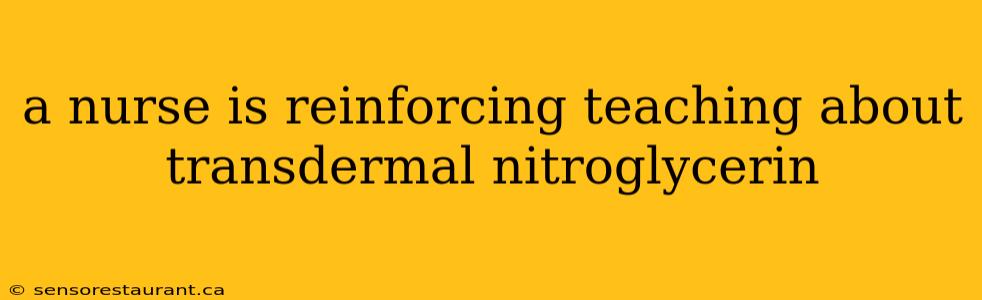 a nurse is reinforcing teaching about transdermal nitroglycerin