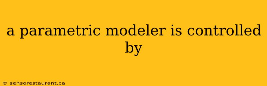 a parametric modeler is controlled by