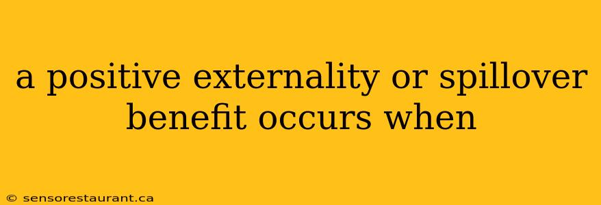 a positive externality or spillover benefit occurs when