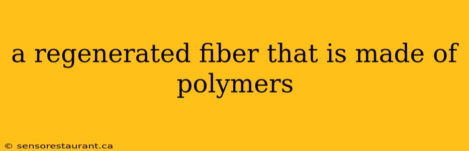 a regenerated fiber that is made of polymers