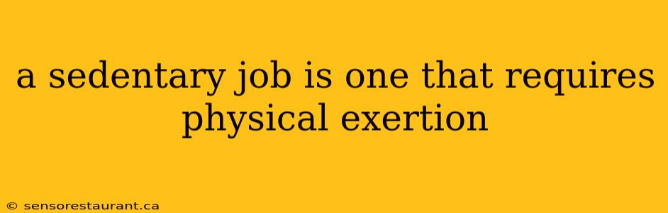 a sedentary job is one that requires physical exertion