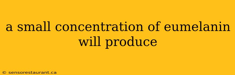 a small concentration of eumelanin will produce