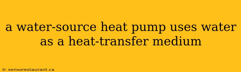 a water-source heat pump uses water as a heat-transfer medium