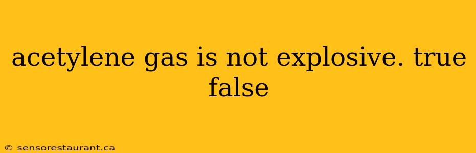 acetylene gas is not explosive. true false