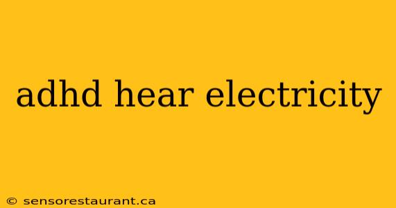 adhd hear electricity