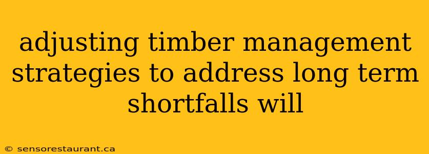 adjusting timber management strategies to address long term shortfalls will