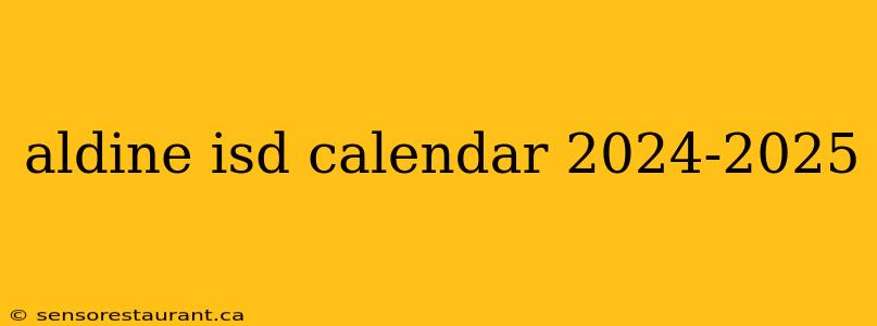 aldine isd calendar 2024-2025