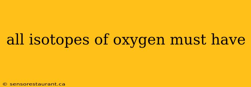 all isotopes of oxygen must have