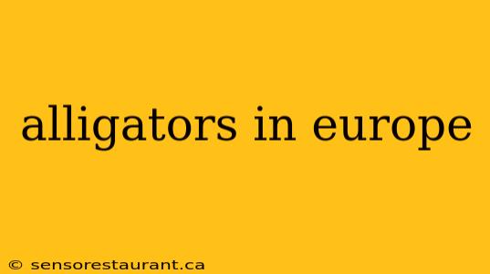 alligators in europe