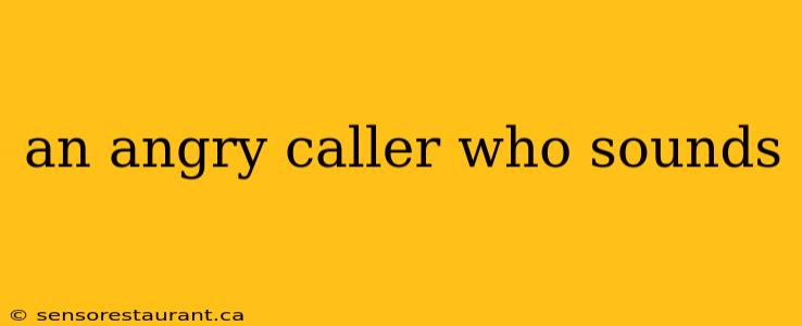 an angry caller who sounds