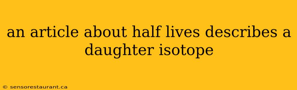 an article about half lives describes a daughter isotope