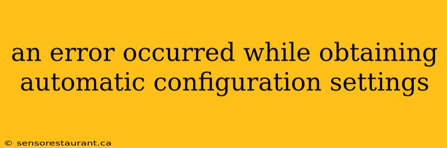 an error occurred while obtaining automatic configuration settings