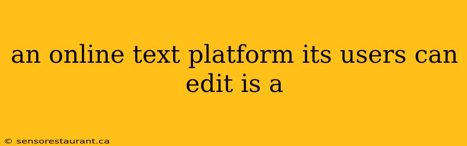 an online text platform its users can edit is a