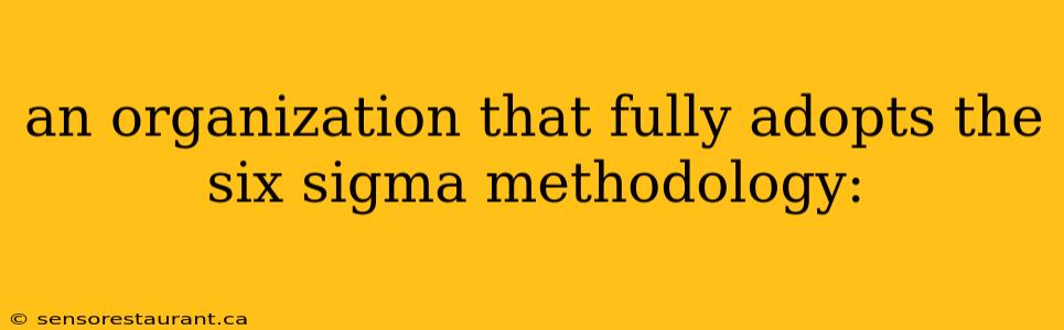 an organization that fully adopts the six sigma methodology: