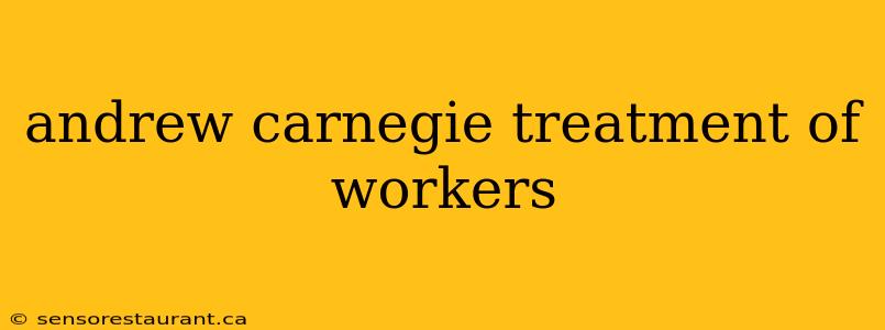 andrew carnegie treatment of workers