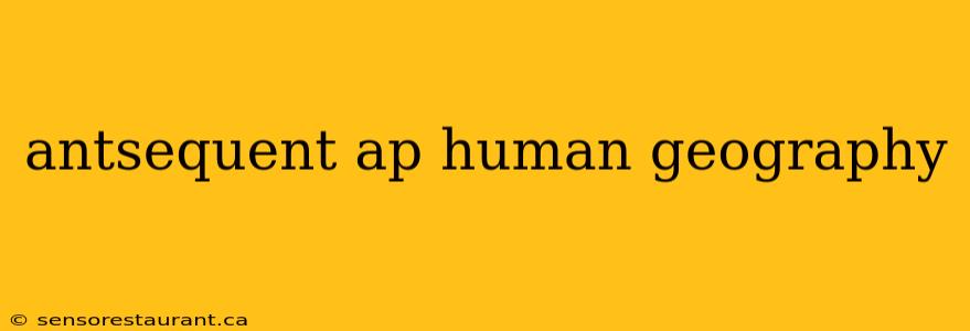 antsequent ap human geography