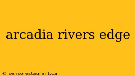 arcadia rivers edge