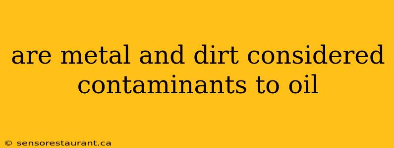 are metal and dirt considered contaminants to oil