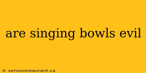 are singing bowls evil