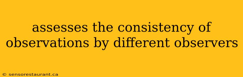 assesses the consistency of observations by different observers