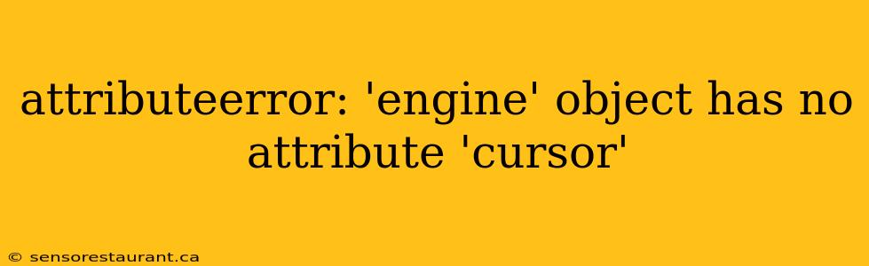 attributeerror: 'engine' object has no attribute 'cursor'