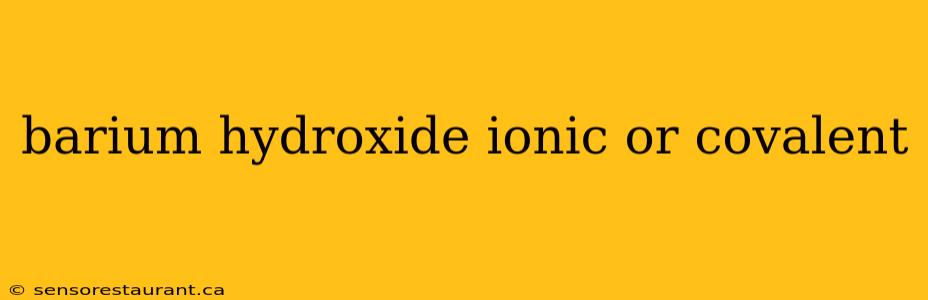 barium hydroxide ionic or covalent