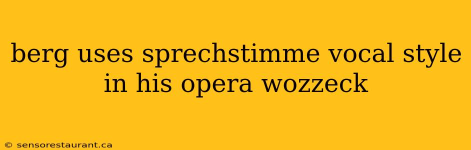 berg uses sprechstimme vocal style in his opera wozzeck