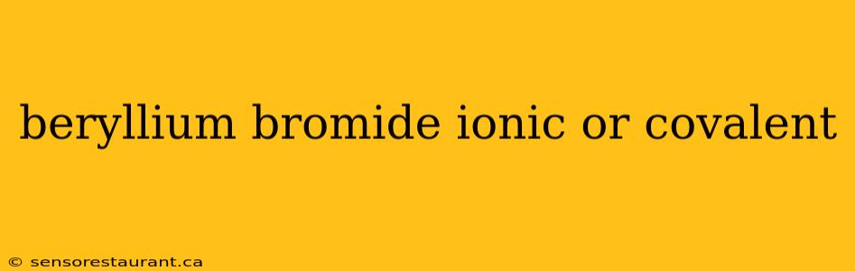 beryllium bromide ionic or covalent