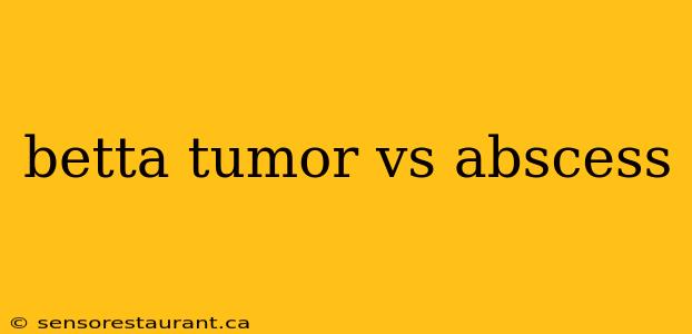 betta tumor vs abscess