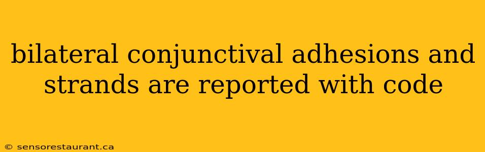 bilateral conjunctival adhesions and strands are reported with code