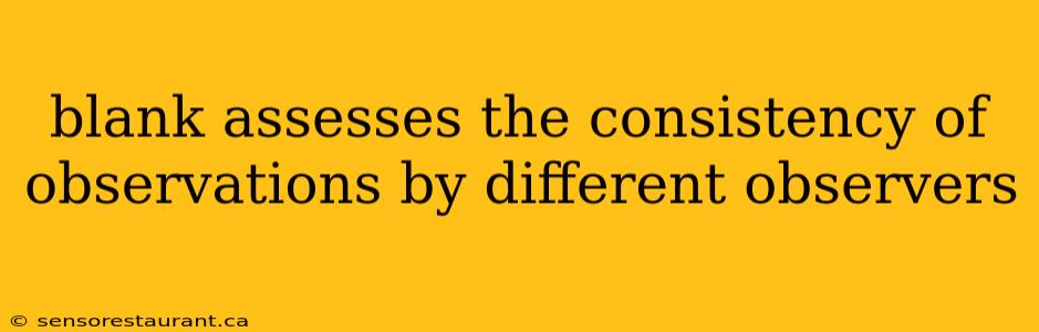 blank assesses the consistency of observations by different observers