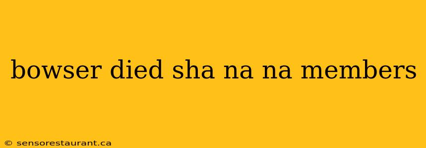 bowser died sha na na members