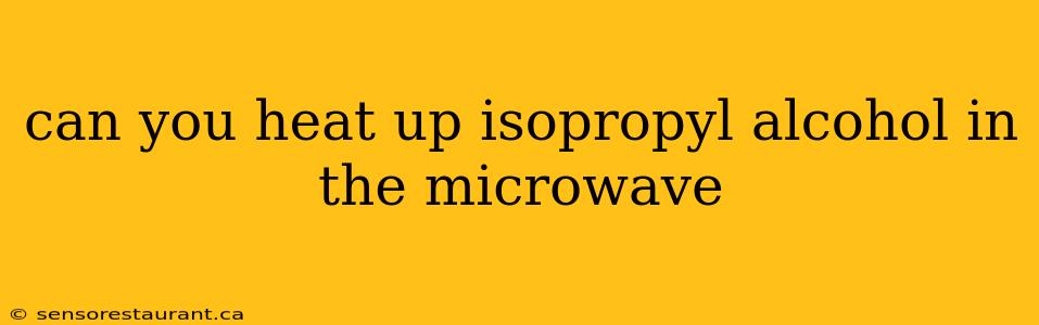 can you heat up isopropyl alcohol in the microwave