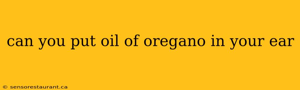 can you put oil of oregano in your ear