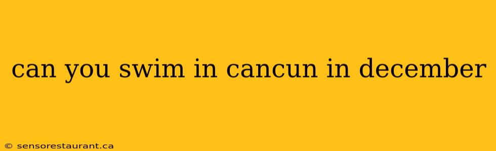 can you swim in cancun in december